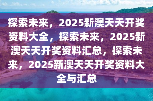 2025新澳天天开奖资料,探索未来，揭秘2025新澳天天开奖资料