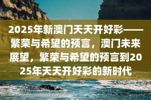 2025年新澳门夭夭好彩,迎接新澳门2025年，夭夭好彩的未来展望